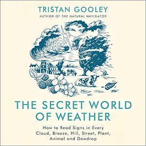 The Secret World of Weather: How to Read Signs in Every Cloud, Breeze, Hill, Street, Plant, Animal, and Dewdrop